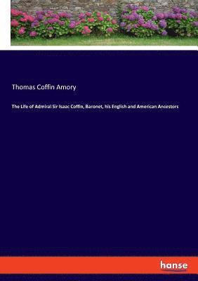 The Life of Admiral Sir Isaac Coffin, Baronet, his English and American Ancestors 1