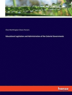 Elsie Worthington Clews Parsons - Educational Legislation and Administration of the Colonial Governments, Häftad