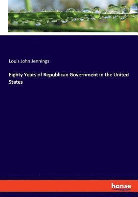 Louis John Jennings - Eighty Years of Republican Government in the United States, Häftad