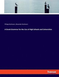 bokomslag A Greek Grammar for the Use of High Schools and Universities