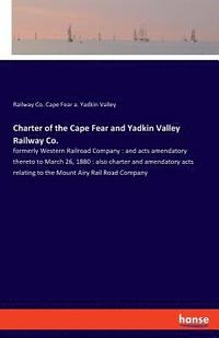 bokomslag Charter of the Cape Fear and Yadkin Valley Railway Co.
