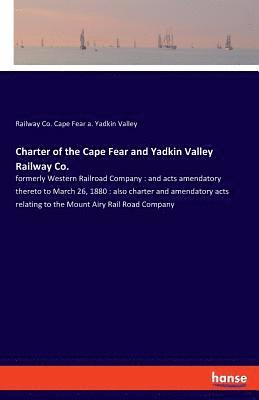 bokomslag Charter of the Cape Fear and Yadkin Valley Railway Co.