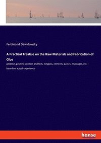 bokomslag A Practical Treatise on the Raw Materials and Fabrication of Glue