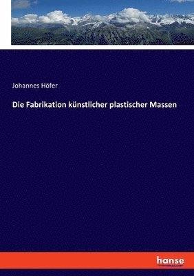 Die Fabrikation knstlicher plastischer Massen 1