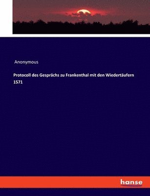 Protocoll des Gesprchs zu Frankenthal mit den Wiedertufern 1571 1