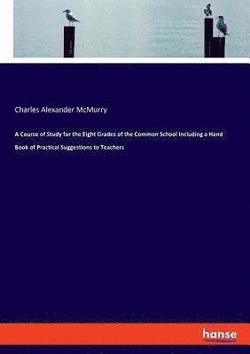 bokomslag Course of Study for the Eight Grades of the Common School Including a Hand Book of Practical Suggestions to Teachers