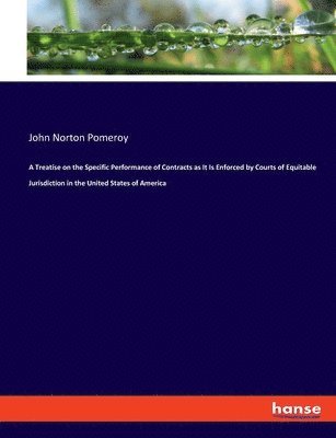 John Norton Pomeroy - Treatise on the Specific Performance of Contracts as It Is Enforced by Courts of Equitable Jurisdiction in the United States of America, Häftad