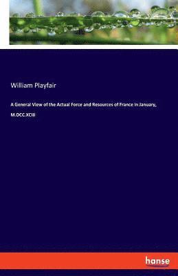 William Playfair - General View of the Actual Force and Resources of France in January, M.DCC.XCIII, Häftad