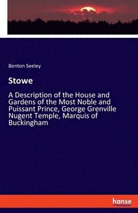 bokomslag Stowe: A Description of the House and Gardens of the Most Noble and Puissant Prince, George Grenville Nugent Temple, Marquis of Buckingham