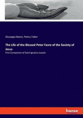 The Life of the Blessed Peter Favre of the Society of Jesus 1