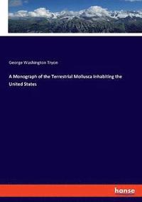 bokomslag A Monograph of the Terrestrial Mollusca Inhabiting the United States