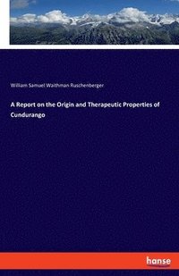 bokomslag A Report on the Origin and Therapeutic Properties of Cundurango