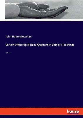John Henry Newman - Certain Difficulties Felt by Anglicans in Catholic Teachings, Häftad