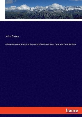 Treatise on the Analytical Geometry of the Point, Line, Circle and Conic Sections