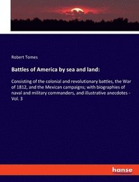 bokomslag Battles of America by sea and land: Consisting of the colonial and revolutionary battles, the War of 1812, and the Mexican campaigns; with biographies