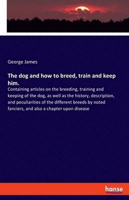 The dog and how to breed, train and keep him. 1