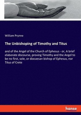 William Prynne - Unbishoping of Timothy and Titus, Häftad