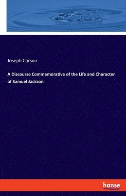 Discourse Commemorative of the Life and Character of Samuel Jackson