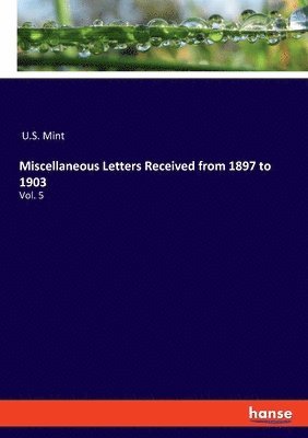 U S Mint, U. S. Mint, U.S. Mint - Miscellaneous Letters Received from 1897 to 1903, Häftad