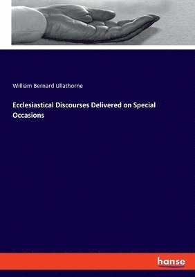 Ecclesiastical Discourses Delivered on Special Occasions 1