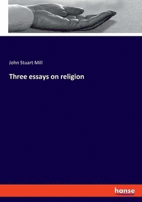 John Stuart Mill - Three essays on religion, Häftad