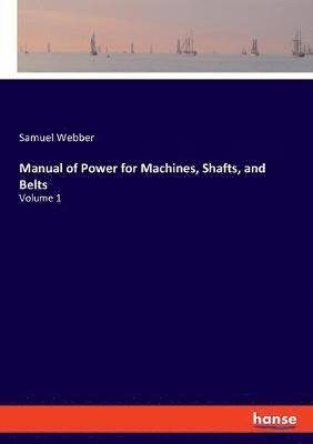 Manual of Power for Machines, Shafts, and Belts 1