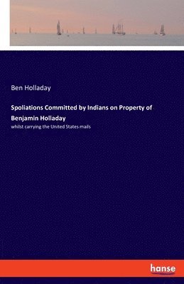 Spoliations Committed by Indians on Property of Benjamin Holladay 1