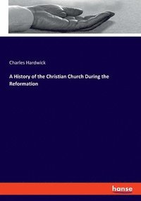 bokomslag A History of the Christian Church During the Reformation