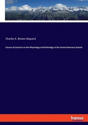 Course of Lectures on the Physiology and Pathology of the Central Nervous System 1