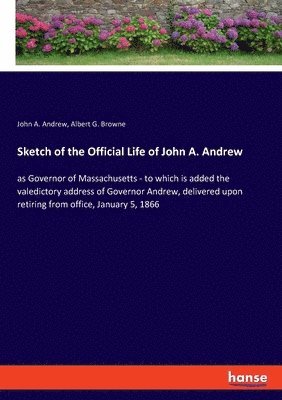 Sketch of the Official Life of John A. Andrew 1