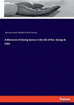 Massachusetts Sabbath School Society - Memorial of Closing Scenes in the Life of Rev. George B. Little, Häftad