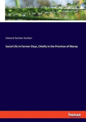 Social Life in Former Days, Chiefly in the Province of Moray 1