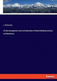 bokomslag On the Arrangement, Care and Operation of Wood-Working Factories and Machinery