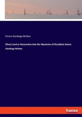 Ghost Land or Researches into the Mysteries of Occultism Emma Hardinge Britten 1