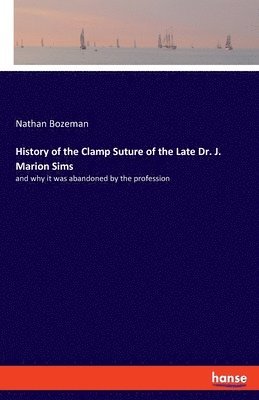 History of the Clamp Suture of the Late Dr. J. Marion Sims 1