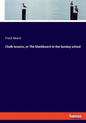 Frank Beard - Chalk lessons, or The blackboard in the Sunday school, Häftad