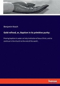 bokomslag Gold refined, or, Baptism in its primitive purity