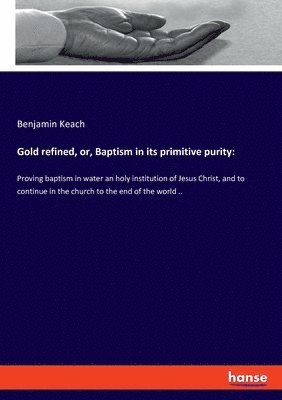 Gold refined, or, Baptism in its primitive purity 1