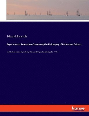Edward Bancroft - Experimental Researches Concerning the Philosophy of Permanent Colours, Häftad