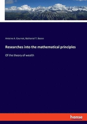 Antoine A Cournot, Nathaniel T Bacon, Antoine A. Cournot, Nathaniel T. Bacon - Researches into the mathematical principles, Häftad