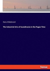 bokomslag The Industrial Arts of Scandinavia in the Pagan Time