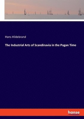 bokomslag The Industrial Arts of Scandinavia in the Pagan Time