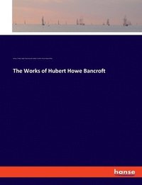 bokomslag The Works of Hubert Howe Bancroft