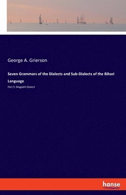 Seven Grammars of the Dialects and Sub-Dialects of the Bihari Language 1