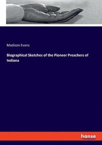 bokomslag Biographical Sketches of the Pioneer Preachers of Indiana