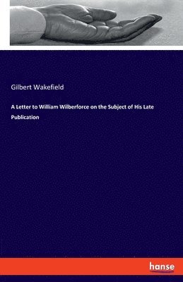 Gilbert Wakefield - Letter to William Wilberforce on the Subject of His Late Publication, Häftad