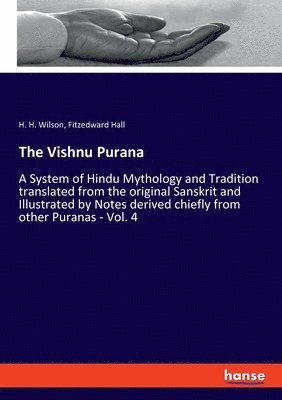 The Vishnu Purana: A System of Hindu Mythology and Tradition translated from the original Sanskrit and Illustrated by Notes derived chief 1