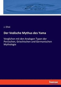 bokomslag Der Vedische Mythus des Yama: Verglichen mit den Analogen Typen der Persischen, Griechischen und Germanischen Mythologie