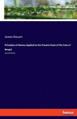 Principles of Money Applied to the Present State of the Coin of Bengal 1