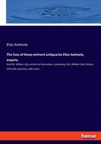 bokomslag The lives of those eminent antiquaries Elias Ashmole, esquire,
